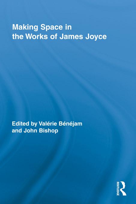 Making Space in the Works of James Joyce by John Bishop, Valerie Benejam