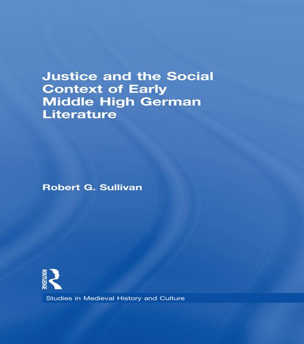 Justice and the Social Context of Early Middle High German Literature by Robert G. Sullivan