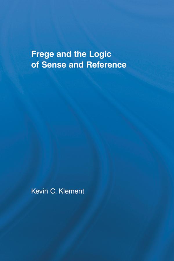 Frege and the Logic of Sense and Reference by Kevin C. Klement