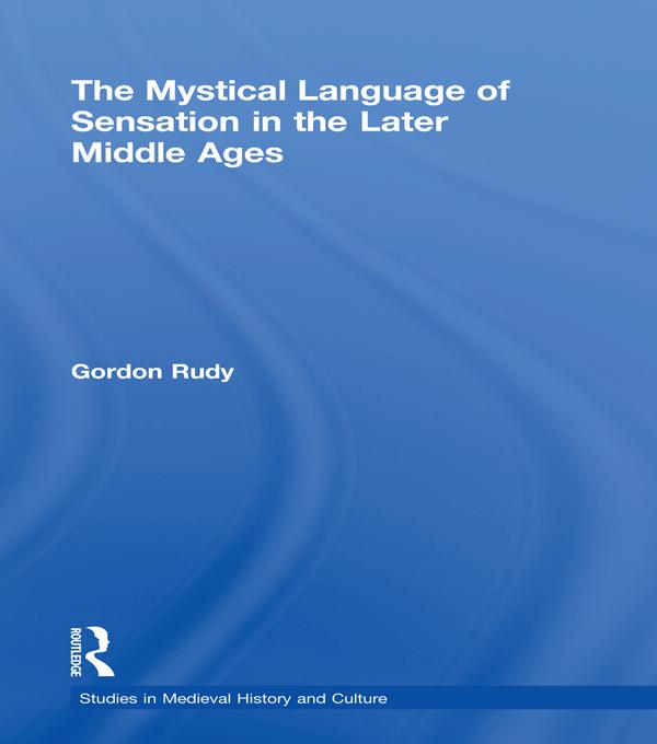 The Mystical Language of Sensation in the Later Middle Ages by Gordon Rudy