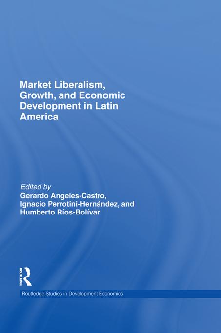 Market Liberalism, Growth, and Economic Development in Latin America by Gerardo Angeles Castro, Humberto Ríos-Bolivar, Ignacio Perrotini-Hernández