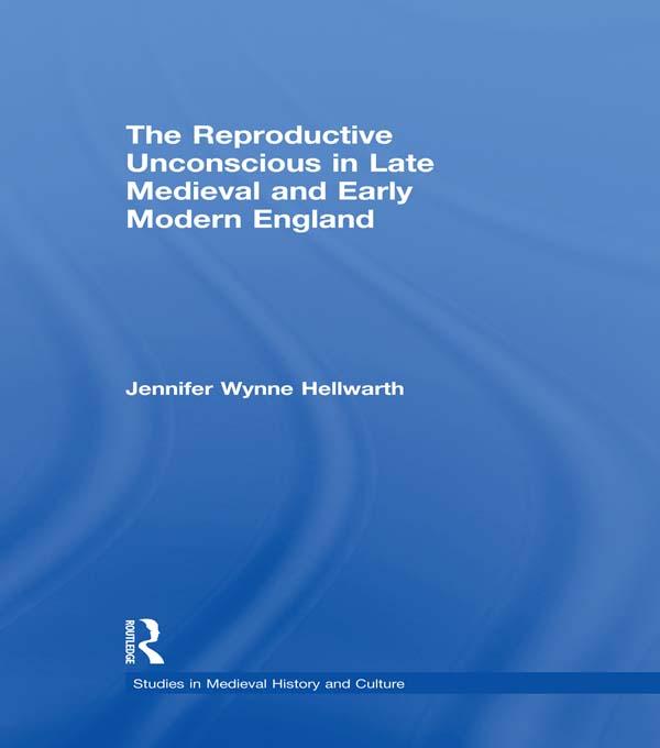 The Reproductive Unconscious in Late Medieval and Early Modern England by Jennifer Wynne Hellwarth