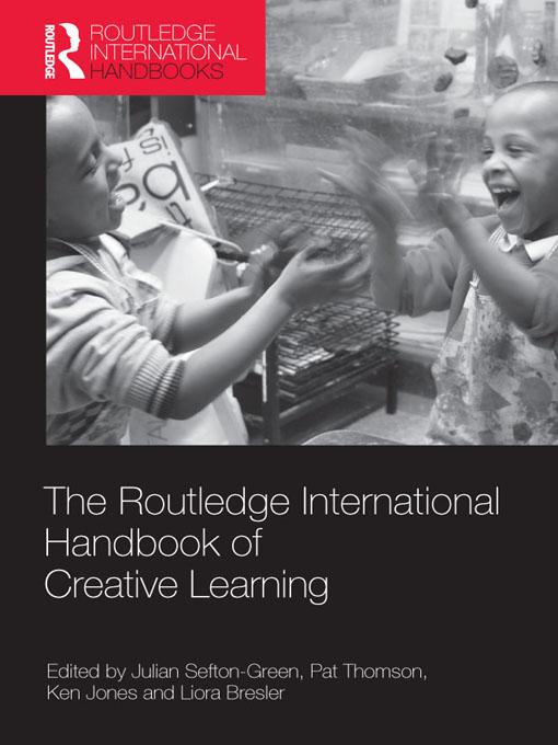 The Routledge International Handbook of Creative Learning by Julian Sefton-Green, Ken Jones, Liora Bresler, Pat Thomson