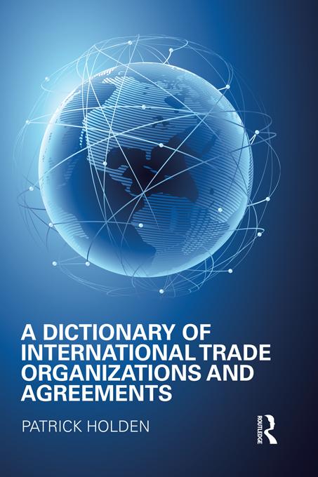 A Dictionary of International Trade Organizations and Agreements by Patrick Holden
