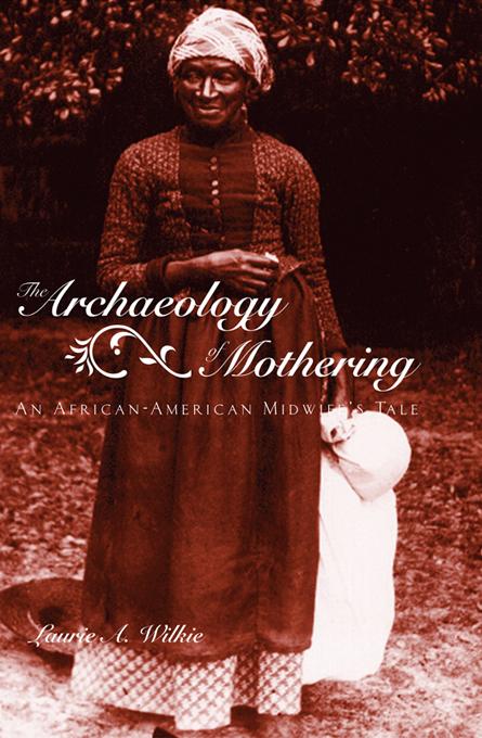 The Archaeology of Mothering by Laurie A. Wilkie
