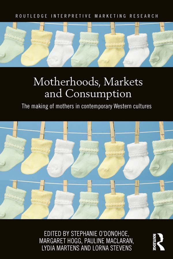 Motherhoods, Markets and Consumption by Lorna Stevens, Lydia Martens, Margaret Hogg, Pauline Maclaran, Stephanie O'Donohoe