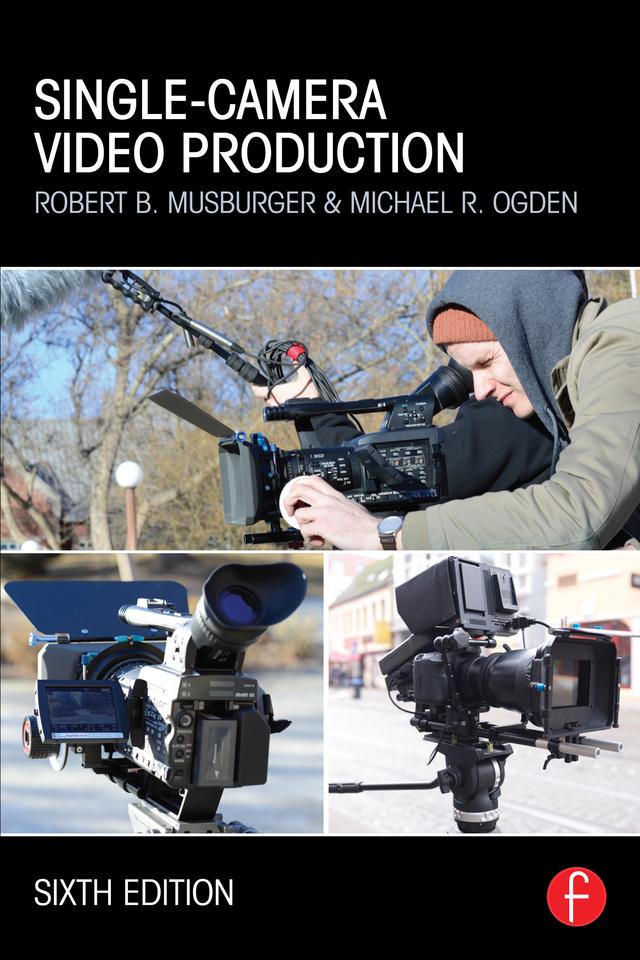 Single-Camera Video Production by Michael R Ogden, Robert B. Musburger, PhD