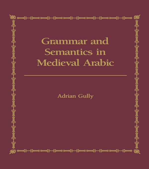 Grammar and Semantics in Medieval Arabic by Adrian Gully