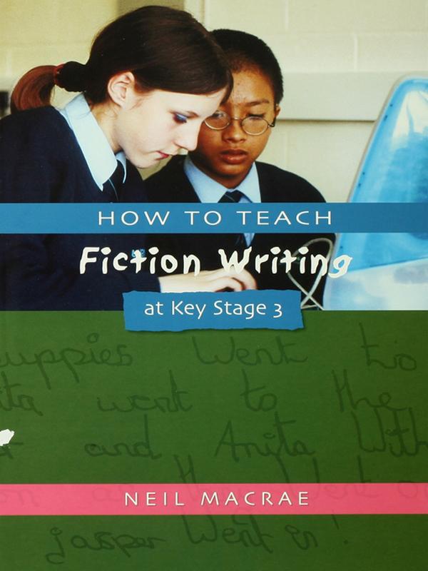 How to Teach Fiction Writing at Key Stage 3 by C Neil Macrae