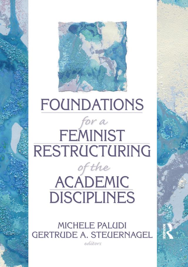 Foundations for a Feminist Restructuring of the Academic Disciplines by Ellen Cole, Esther D Rothblum, Gertrude A Steuernagel, Michele Paludi