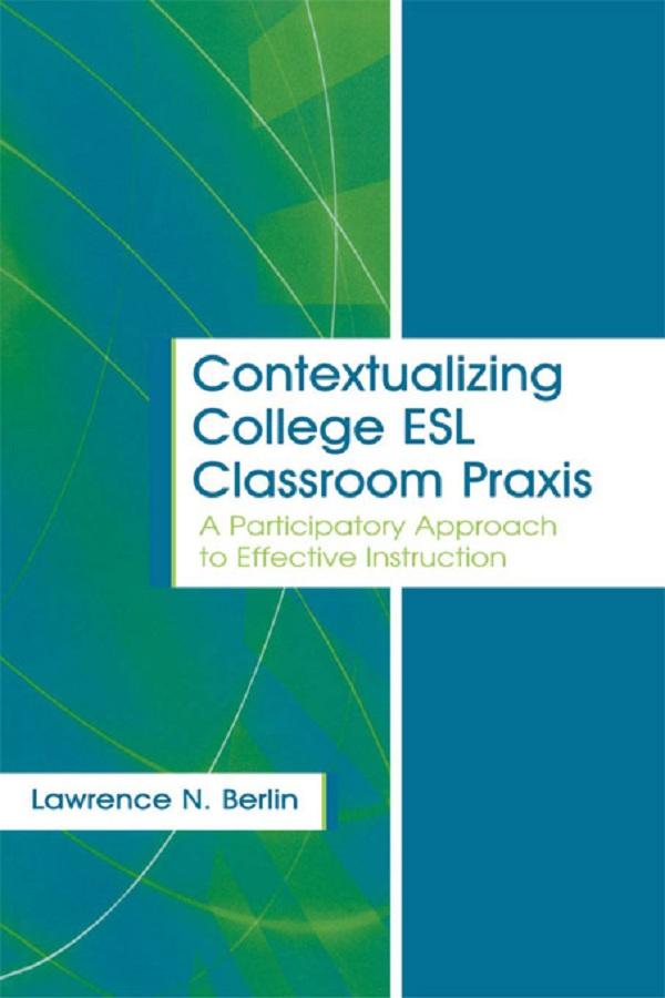 Contextualizing College ESL Classroom Praxis by Lawrence N. Berlin
