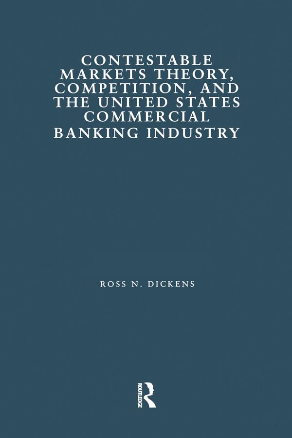 Contestable Markets Theory, Competition, and the United States Commercial Banking Industry by Ross N. Dickens