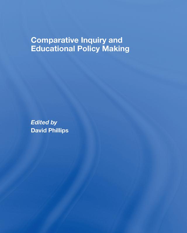 Comparative Inquiry and Educational Policy Making by David Phillips