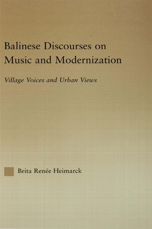 Balinese Discourses on Music and Modernization by Brita Renee Heimarck