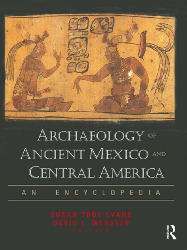 Archaeology of Ancient Mexico and Central America by David L. Webster, Susan Toby Evans