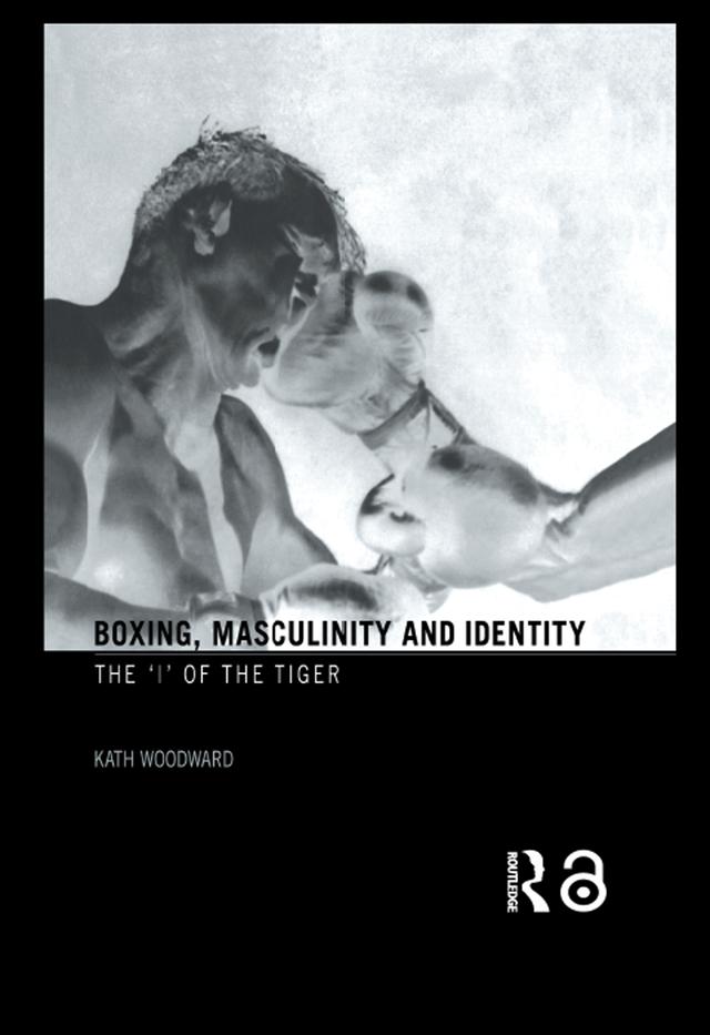 Boxing, Masculinity and Identity by Kath Woodward