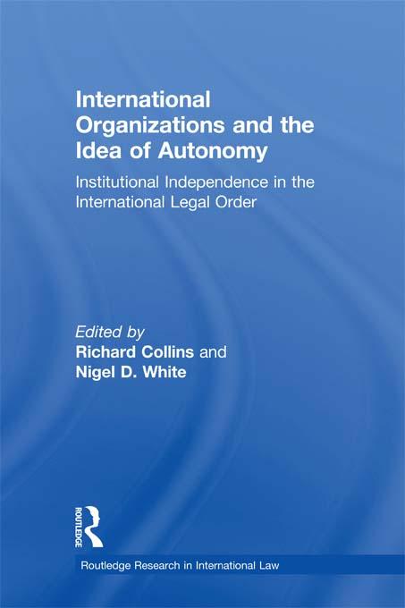 International Organizations and the Idea of Autonomy by Nigel D. White, Richard Collins