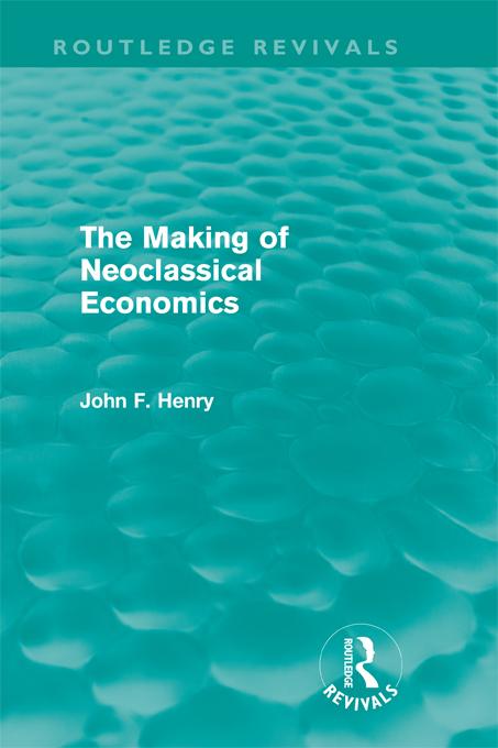 The Making of Neoclassical Economics (Routledge Revivals) by John F. Henry