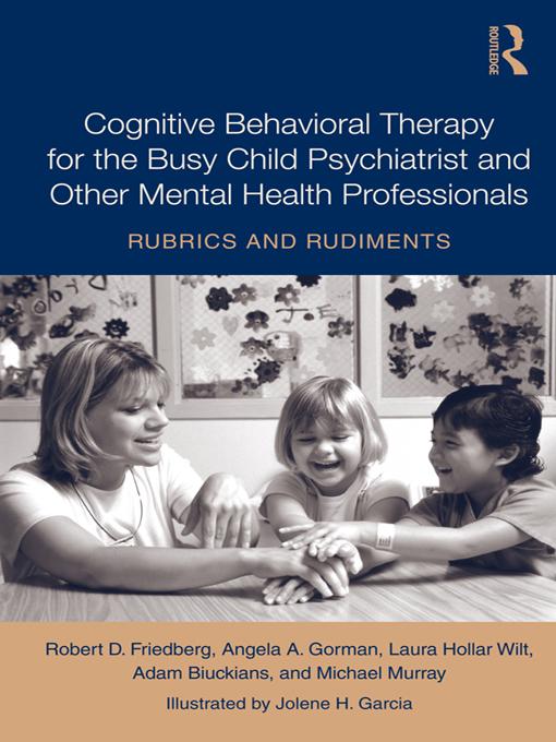 Cognitive Behavioral Therapy for the Busy Child Psychiatrist and Other Mental Health Professionals by Adam Biuckians, Angela A. Gorman, Jolene H. Garcia, Laura Hollar Wilt, Michael Murray, Robert Friedberg