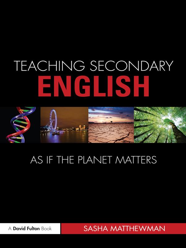 Teaching Secondary English as if the Planet Matters by Sasha Matthewman