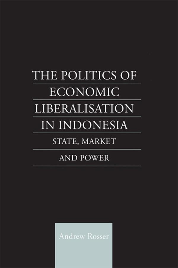 The Politics of Economic Liberalization in Indonesia by Andrew Rosser