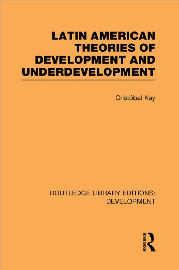 Latin American Theories of Development and Underdevelopment by Cristóbal Kay