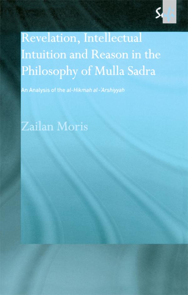 Revelation, Intellectual Intuition and Reason in the Philosophy of Mulla Sadra by Zailan Moris