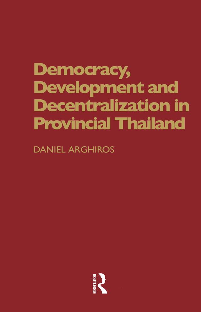 Democracy, Development and Decentralization in Provincial Thailand by Daniel Arghiros