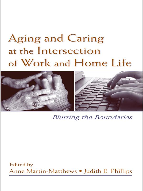 Aging and Caring at the Intersection of Work and Home Life by Anne Martin-Matthews, Judith E. Phillips