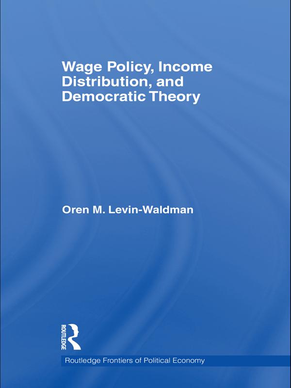 Wage Policy, Income Distribution, and Democratic Theory by Oren M Levin-Waldman