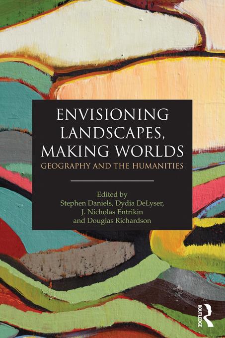 Envisioning Landscapes, Making Worlds by Doug Richardson, Dydia DeLyser, J. Nicholas Entrikin, Stephen Daniels
