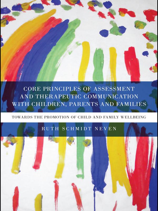 Core Principles of Assessment and Therapeutic Communication with Children, Parents and Families by Ruth Schmidt Neven