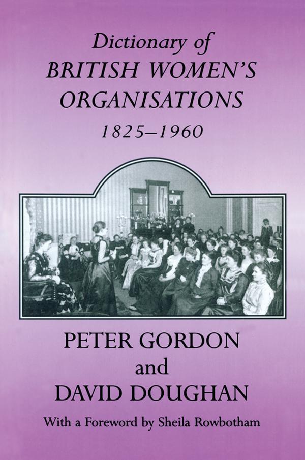 Dictionary of British Women's Organisations, 1825-1960 by David Doughan, Peter Gordon, Professor Peter Gordon