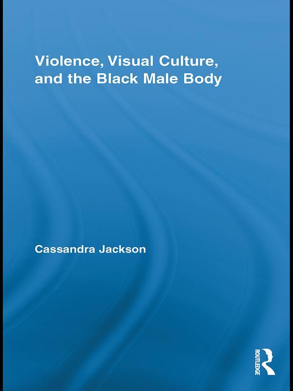 Violence, Visual Culture, and the Black Male Body by Cassandra Jackson