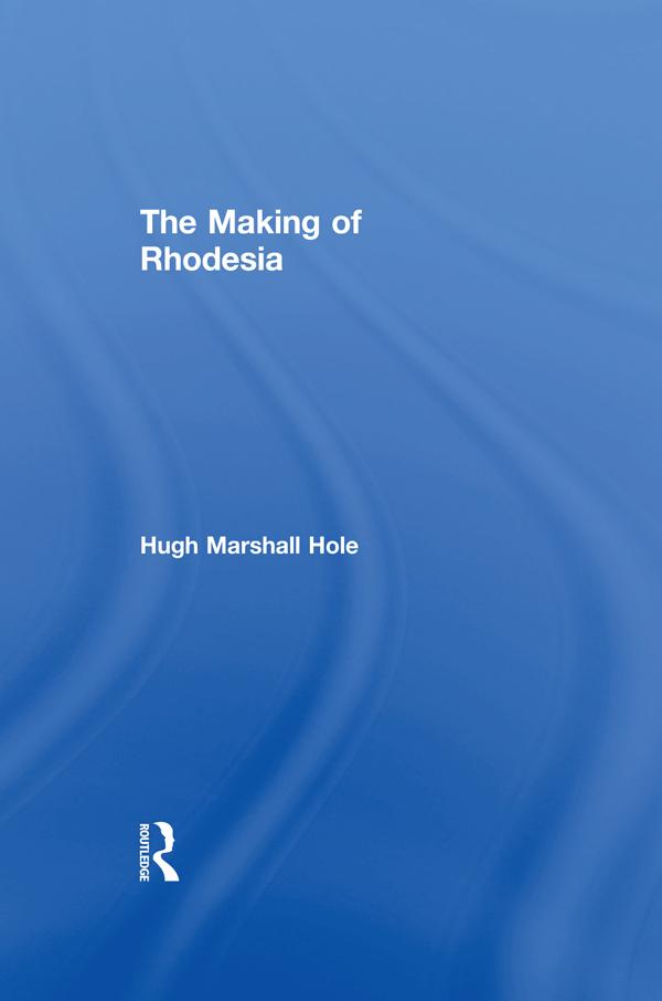 The Making of Rhodesia by Hugh Marshall Hole