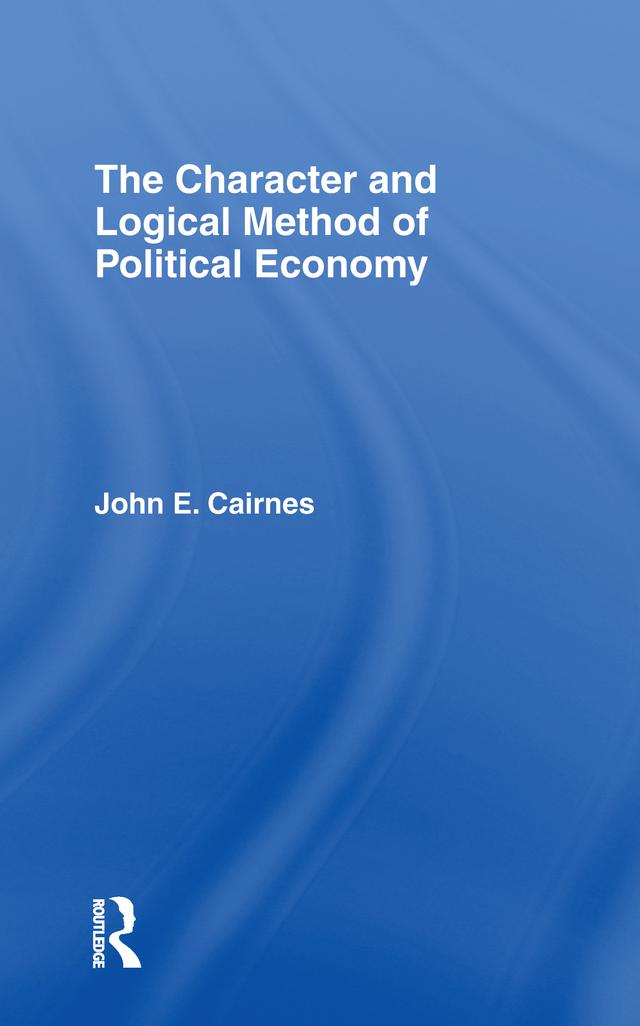 The Character and Logical Method of Political Economy by J. E. Cairnes