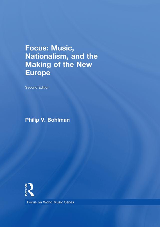 Focus: Music, Nationalism, and the Making of the New Europe by Philip V. Bohlman