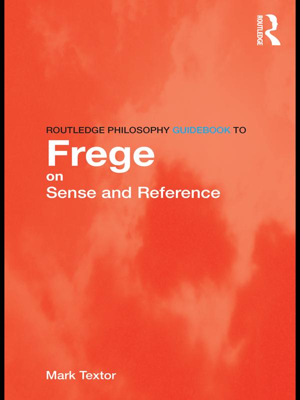 Routledge Philosophy GuideBook to Frege on Sense and Reference by Mark Textor