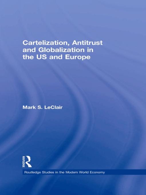 Cartelization, Antitrust and Globalization in the US and Europe by Mark S. LeClair