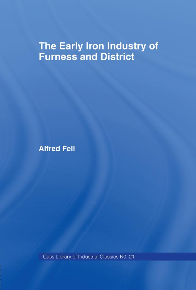 The Early Iron Industry of Furness and Districts by Alfred Fell