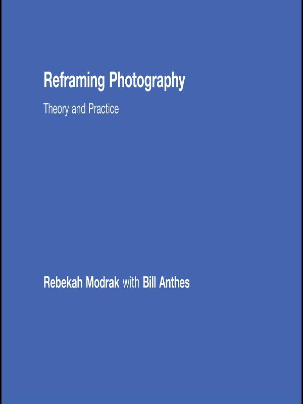 Reframing Photography by Bill Anthes, Rebekah Modrak