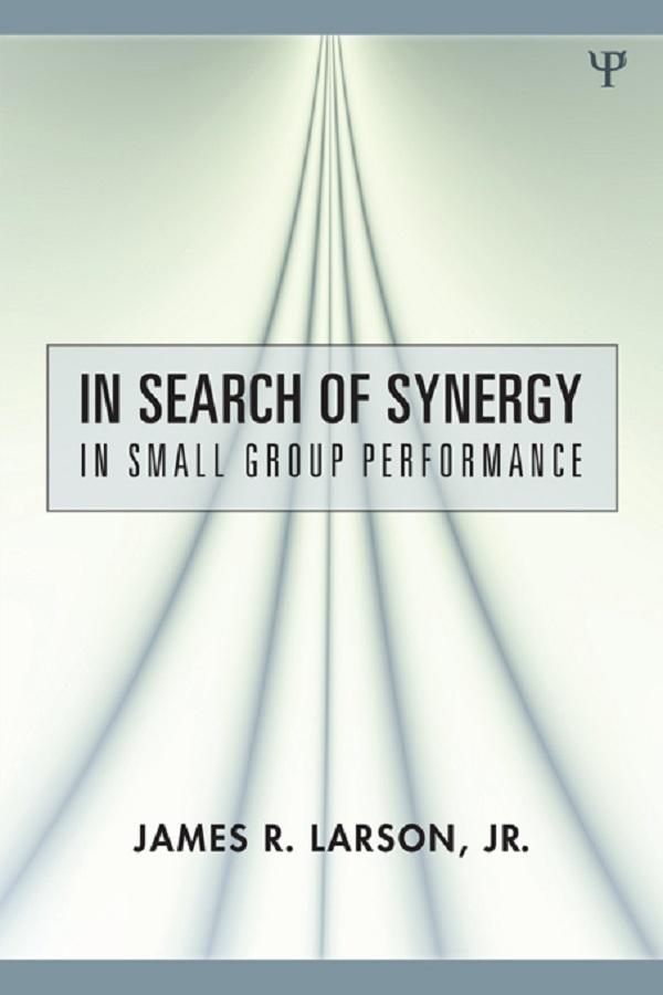 In Search of Synergy in Small Group Performance by James R. Larson, Jr.