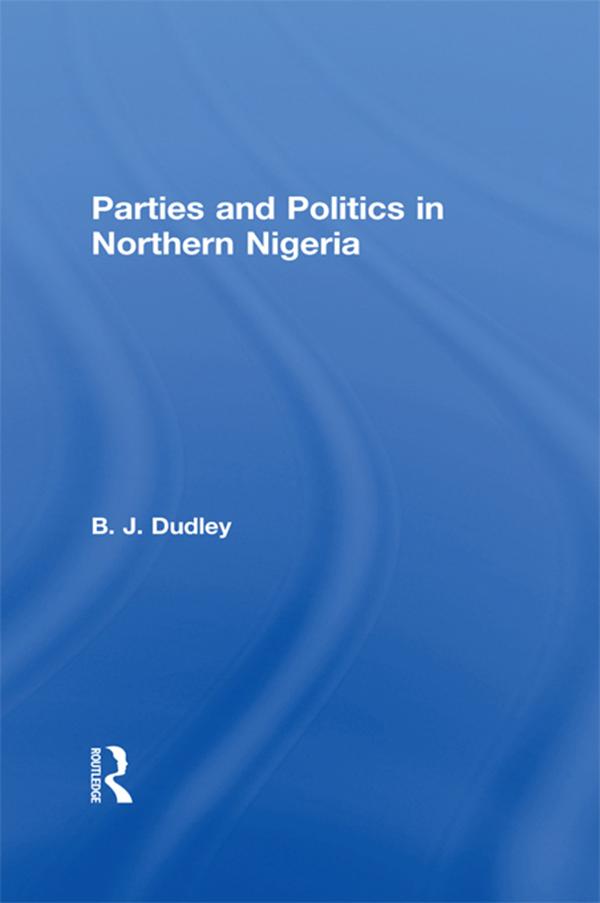 Parties and Politics in Northern Nigeria by B.J. Dudley