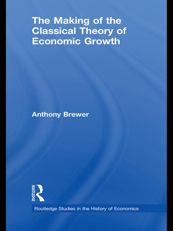 The Making of the Classical Theory of Economic Growth by Anthony Brewer