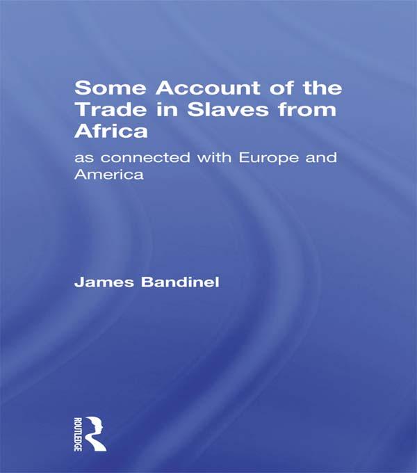 Some Account of the Trade in Slaves from Africa as Connected with Europe by James Bandinel
