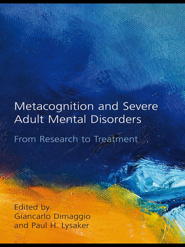Metacognition and Severe Adult Mental Disorders by Giancarlo Dimaggio, Paul H. Lysaker
