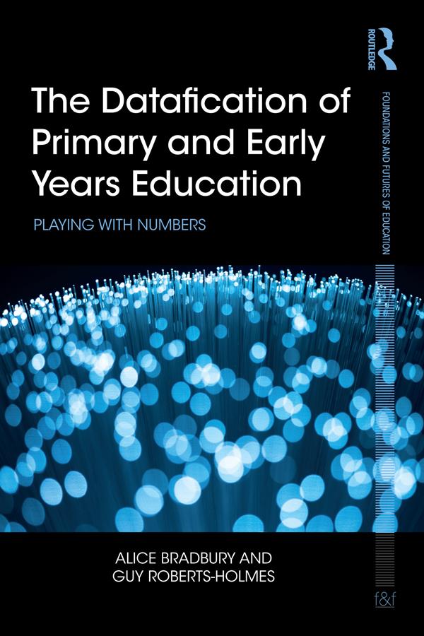 The Datafication of Primary and Early Years Education by Alice Bradbury, Guy Roberts-Holmes