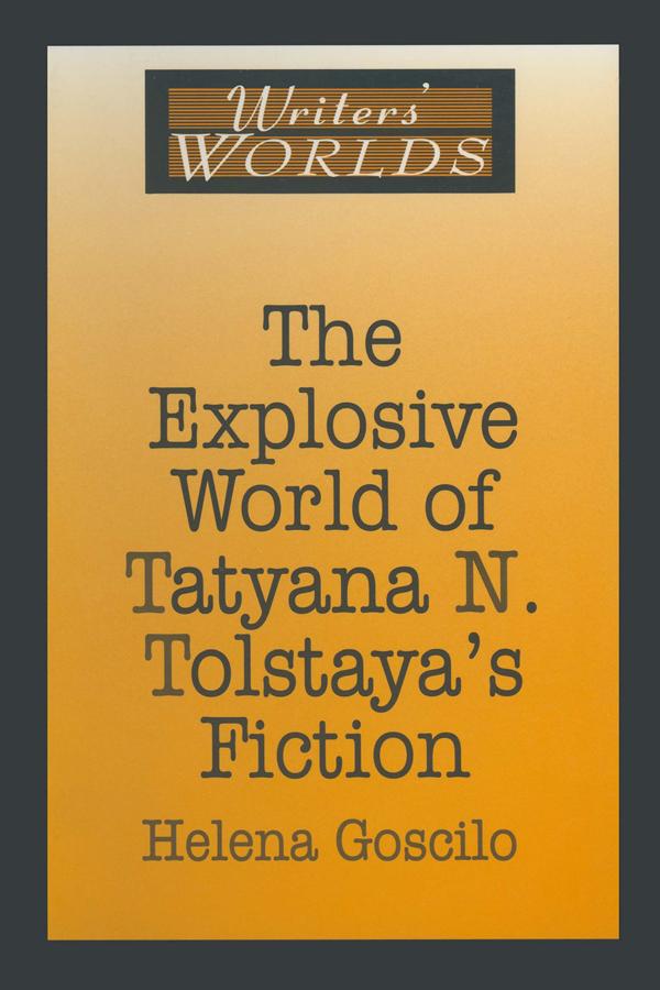 The Explosive World of Tatyana N. Tolstaya's Fiction by Helena Goscilo