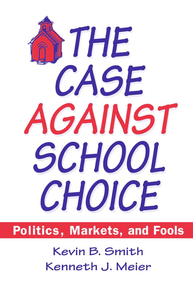 The Case Against School Choice by Kenneth J. Meier, Kevin B. Smith