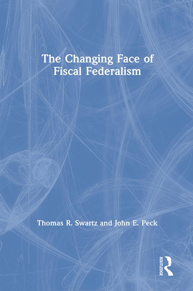 The Changing Face of Fiscal Federalism by John E. Peck, Thomas R. Swartz